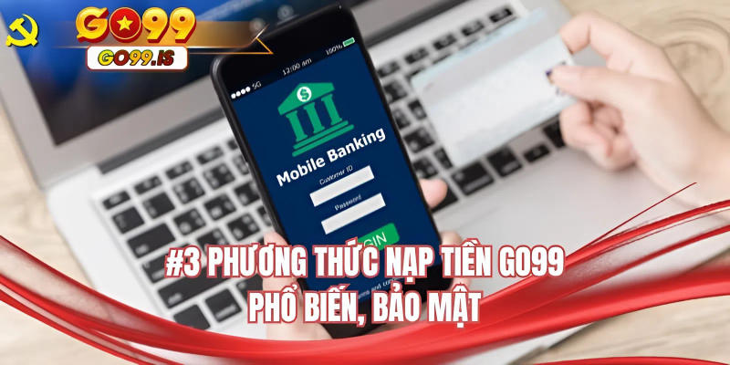 3 phương thức nạp tiền GO99 phổ biến, bảo mật
