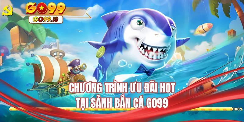 Chương trình ưu đãi hot tại sảnh bắn cá GO99